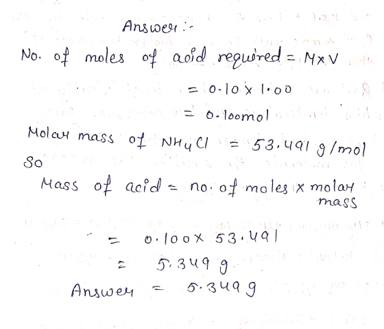 Ansieerib No. of moles of acid required = Mxv = 0.10 1600 LED 201 o-loomolith Molay mass of NHüll - 53.491 g/mol So Mass of a