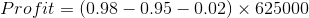 Profit = (0.98 – 0.95 – 0.02) X 625000