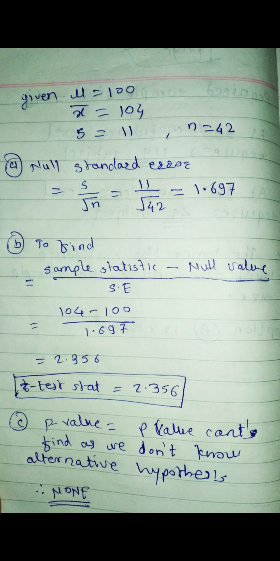 given l = 100 t = 107 5 = 1 , n=42 @ Null standard esere - fn = base = 10697 142 Null value To find I sample statistic - SE 1