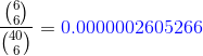 \frac{\binom{6}{6}}{\binom{40}{6}}={\color{Blue}0.0000002605266}