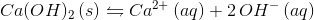 Ca(OH)_2 \,(s) \leftrightharpoons Ca^{2+}\,(aq) +2\, OH^{-}\,(aq)
