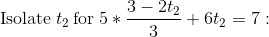 \mathrm{Isolate}\:t_2\:\mathrm{for}\:5*\frac{3-2t_2}{3}+6t_2=7: