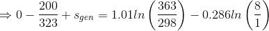 \Rightarrow 0 -\frac{200}{323}+s_{gen} = 1.01ln\left ( \frac{363}{298} \right )- 0.286ln\left ( \frac{8}{1} \right )