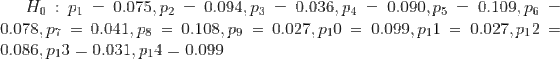 Ho : P1-0.075, P2-0.094.Pa-0.036,P4 0.078pr = 0.04 1.78 = 0.108.Po = 0.027, p10 0.086, pi3-0.031, p14-0.099 0.090.P5-0.109. p6 0.099. p11 0.027,p12