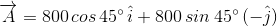 overrightarrow{A} = 800 , cos , 45^{circ} , hat{i} + 800 , sin , 45^{circ} , (-hat{j})