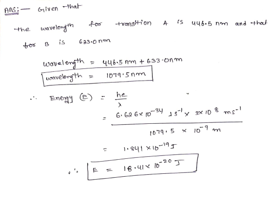 Ans:— Given that th Wavelength too for transition transition A A is is uus 446.5 nm and the that for B is 633.0 nm wavelength