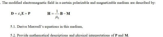 . The modified electromagnetic field in a certain polarizable and magnetizable medium are described by: D= € E+P H= =B-M lo 5