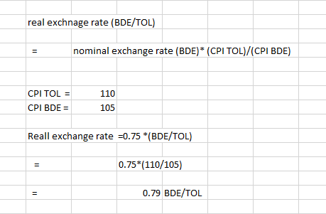real exchnage rate (BDE/TOL) nominal exchange rate (BDE)* (CPI TOL)/(CPI BDE) CPI TOL = CPI BDE = 110 105 Reall exchange rate