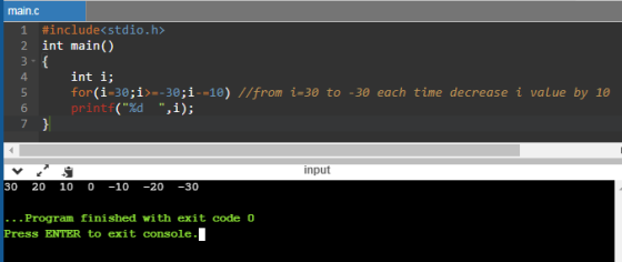 main.c #include<stdio.h> int main() int i; for(i=30;i>=-30;i-=10) //from i=30 to -30 each time decrease i value by 10 printf(