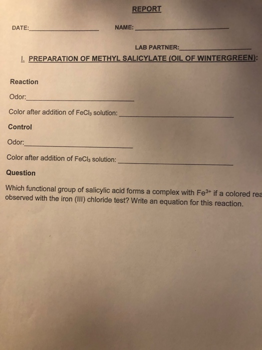 REPORT DATE: NAME: LAB PARTNER: I PREPARATION OF METHYL SALICYLATE (OIL OF WINTERGREEN): Reaction Odor: Color after addition
