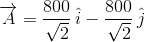 overrightarrow{A} = rac{800}{sqrt{2}} , hat{i} - rac{800}{sqrt{2}} , hat{j}