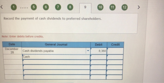 < 1 5 6 7 8 9 10 11 12 ### Record the payment of cash dividends to preferred shareholders. Note: Enter debits before credits.