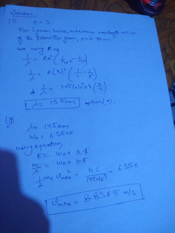Solution 2 = 3 For Lyman Series, monimum wavelength will be the transition from, n=2 to n=1 using Reg. R2² R(3) 2 (0) (+ d to