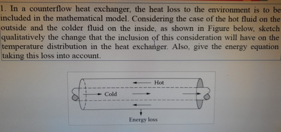 1. In a counterflow heat exchanger, the heat loss to the environment is to be included in the mathematical model. Considering