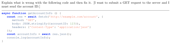Explain what is wrong with the following code and then fix it. [I want to submit a GET request to the server and I must send