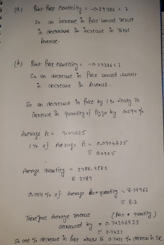 (a) Point Price exoticity = -0.29386 < 1 so an increase in Price would result in decrease in increase in Total Revenue. (b) P