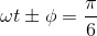 \omega t \pm \phi= \frac{\pi}{6}