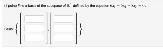 (1 point) Find a basis of the subspace of R3 defined by the equation 6x1 5x2 -8x3-0. Basis: