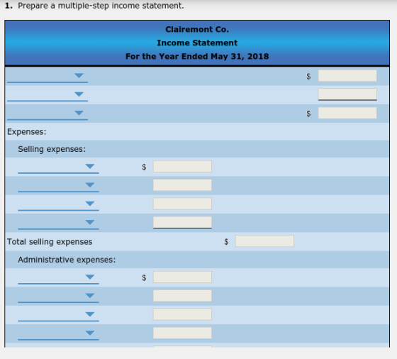 1. Prepare a multiple-step income statement. Clairemont Co. Income Statement For the Year Ended May 31, 2018 $ Expenses: Sell