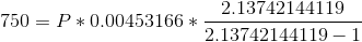 750 = P*0.00453166*\frac{2.13742144119}{2.13742144119-1}