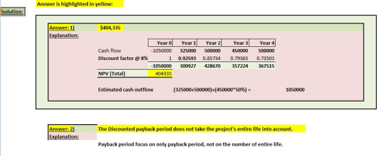 Answer is highlighted in yellow: Solution: $404,335 Answer: 1) Explanation: Cash flow Discount factor @ 8% Year 0 Year 1 -105