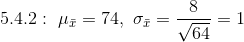 5.4.2:~\mu_{\bar{x}}=74,~\sigma_{\bar{x}}=\frac{8}{\sqrt{64}}=1