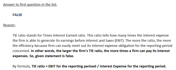 Answer to first question in the list: FALSE Reason: TIE ratio stands for Times Interest Earned ratio. This ratio tells how ma