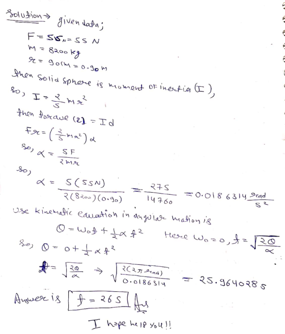Solution givendata; F= 55w=SSN m=82ookg r=gorm=0.90m then solid sphere is moment of inerties (I) IPR me! then forave (2} = Id