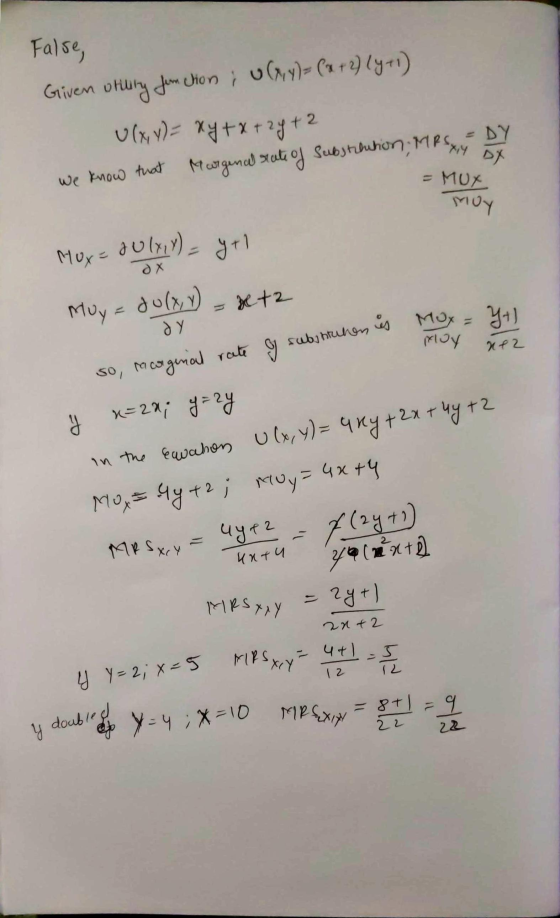 False, Given utility fun tion; u(x, y) = (x + 2) (y11) U (x, y) = xy + x + 2y + 2 we know that Morgenal rate of substitution;