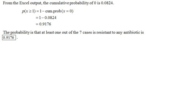 From the Excel output, the cumulative probability of O is 0.0824. p(x > 1) =1-cum.prob(x = 0) = 1-0.0824 = 0.9176 The probabi