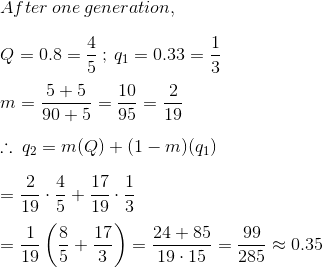 After one generation, Q = 0.8 =41 = 0.33 = 1 5+5 10 2 +90 +5 95 = 19 :: 92 = m(Q) + (1 – m)(91) 2 4 17 1 19 5+ 19 3 19 ( 5 3