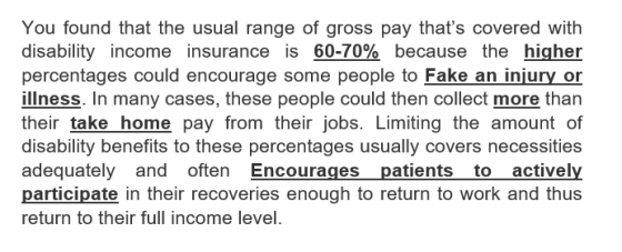 You found that the usual range of gross pay thats covered with disability income insurance is 60-70% because the higher perc