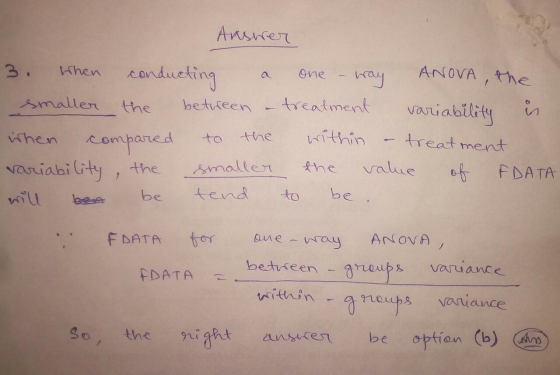 Ansurer 3. When conducting a one-way ANOVA, the smaller the betureen - treatment variability is when compared to the within -