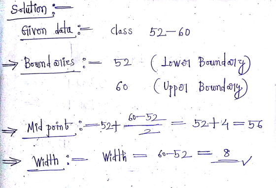 Solution Given data = class 52-60 Boundaries 52 (Lower Boundary) Uppal Boundary) 60 60-52 Med point -527 52+4=56 2 60-52 = Wi
