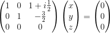 \begin{pmatrix}1&0&1+i\frac{1}{2}\\ 0&1&-\frac{3}{2}\\ 0&0&0\end{pmatrix}\begin{pmatrix}x\\ y\\ z\end{pmatrix}=\begin{pmatrix}0\\ 0\\ 0\end{pmatrix}