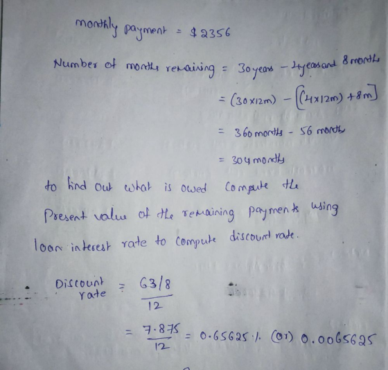Number of months remaining = 30 years - years and 8 months monthly payment = $2356 = () = 360 months - 56 months = 304 montly