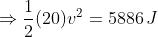 \Rightarrow \frac{1}{2}(20)v^2 = 5886 \, J