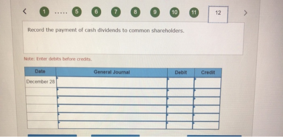 < -... 5 7 8 9 10 11 12 Record the payment of cash dividends to common shareholders. Note: Enter debits before credits. Date
