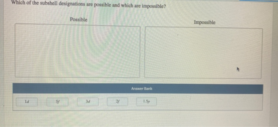 Which of the subshell designations are possible and which are impossible? Possible Impossible Answer Bank