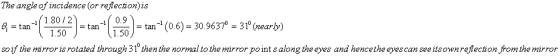 The angle of incidence (or reflection)is 0; = tan (1890 2 ) = tan (190) = tan (0.6) = 30.9637° = 31°(mearly) so if the mi