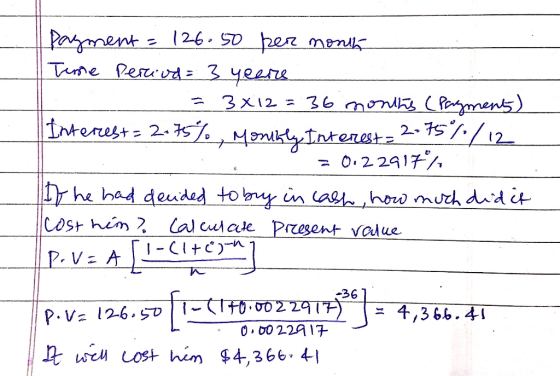 payment = 126.50 per month Time period= 3 years = 3X12 = 36 months (Pagment) Interest= 2.75%, Monthly Interest= 2.75%/12 = 0.
