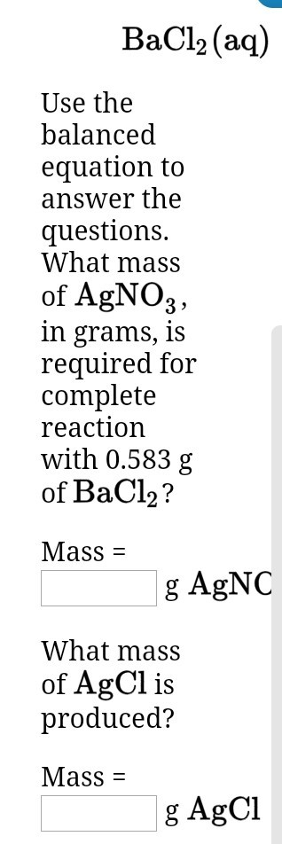 BaCl2 (aq) Use the balanced equation to answer the questions What mass of AgNO3 in grams, is required for complete reaction w