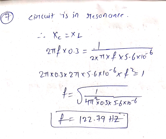 it circuit is in resonance. = X Xc-XL 2714*0.3 2x MX f xs-6x106 21 X 0.3 x 271 x 5.6X10 xf² f= 471Xo.sx 5.6x10-6 f=122.79 HZ