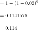 \\ =1-(1-0.02)^6\\ \\ =0.1141576\\ \\ =0.114