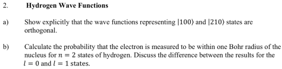 2. Hydrogen Wave Functions a) Show explicitly that the wave functions representing |100) and 1210) states are orthogonal. b)