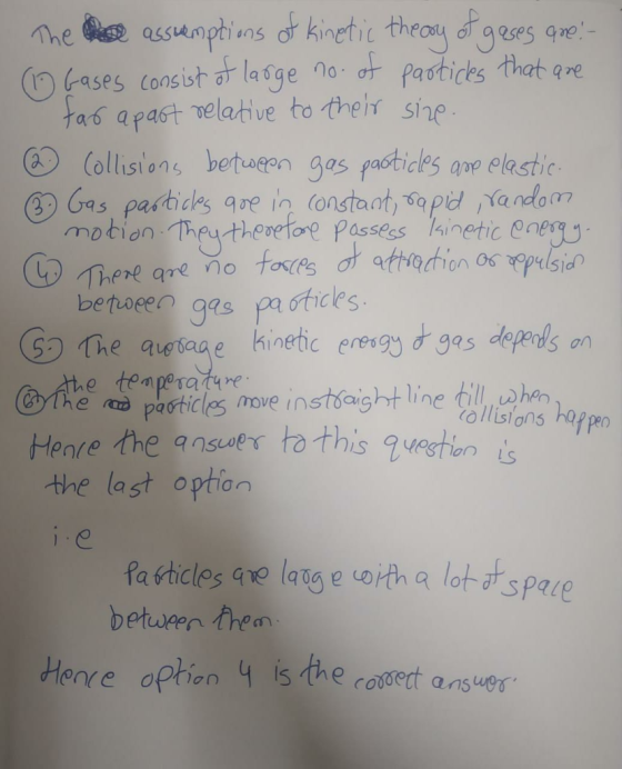 The assumptions of kinetic theory of gases que! (1) Gases consist of large no. of particles that are tar apart relative to th