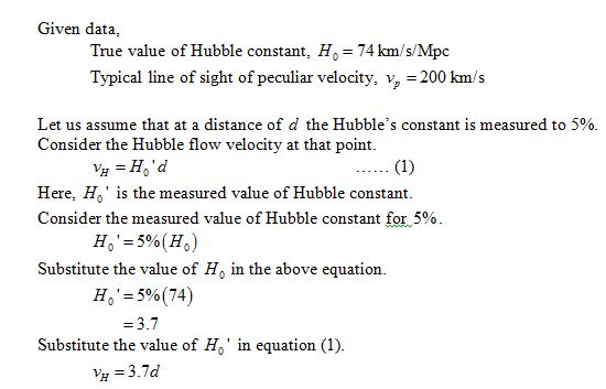 Given data True value of Hubble constant, Ho 74 km/s/Mpc Typical line of sight of peculiar velocity, v2 200 km/s Let us assum