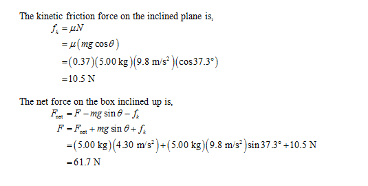 The kinetic friction force on the inclined plane is, (0.37) (5.00 kg)(9.8 m/s)(cos37.3) = 10.5 N The net force on the box inc