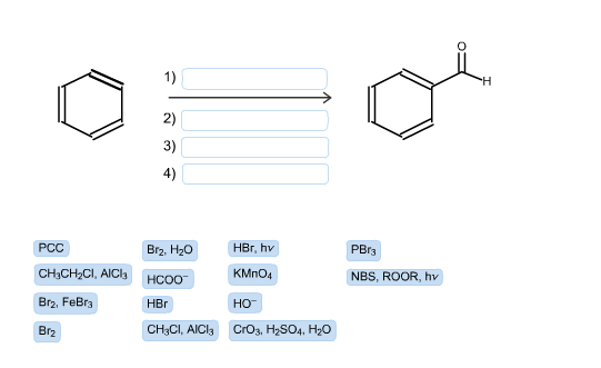 1) 2) 3) 4) Br2, H2 HBr, hv PBr3 PCC CHICH Cl,AIC KMnO4 NBS, ROOR, hv Br2, FeBr3 HBr но Br2