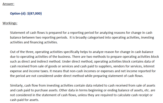 Answer: Option-(d): $(87,000) Workings: Statement of cash flows is prepared for a reporting period for analyzing reasons for